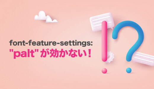 font-feature-settings: “palt”が効かない！原因と対策方法を解説